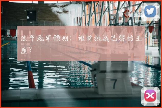 法甲冠军预测:谁将挑战巴黎的王座?