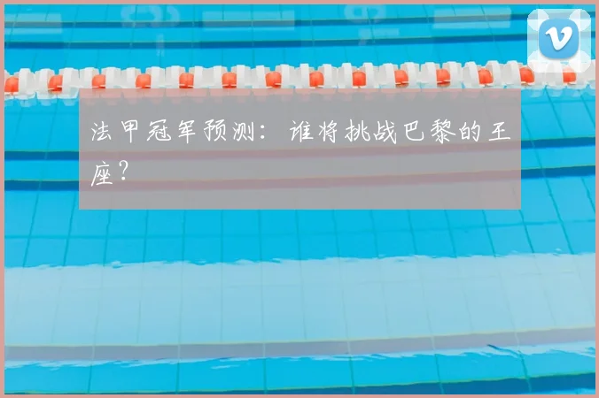法甲冠军预测：谁将挑战巴黎的王座？