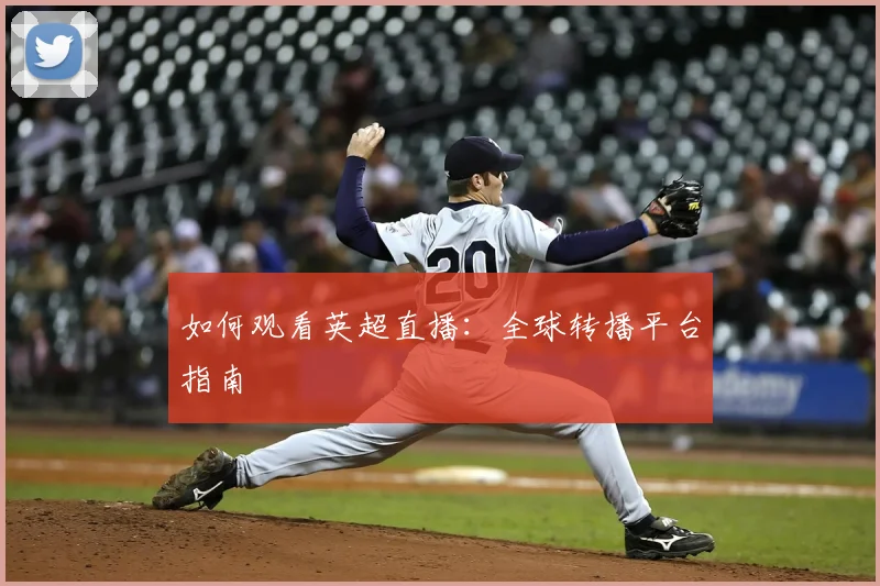 如何观看英超直播：全球转播平台指南