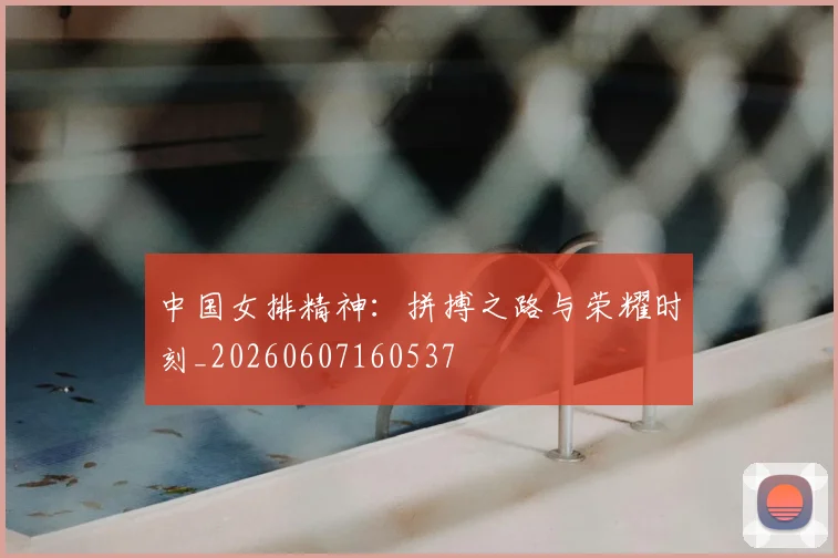 中国女排精神:拼搏之路与荣耀时刻_20260607160537
