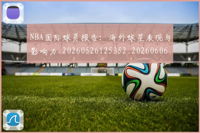 NBA国际球员报告:海外球星表现与影响力_20260526125352_20260606165623