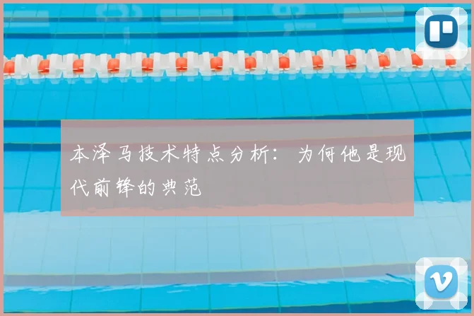 本泽马技术特点分析:为何他是现代前锋的典范
