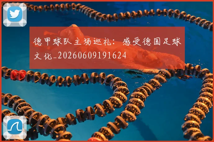 德甲球队主场巡礼:感受德国足球文化_20260609191624