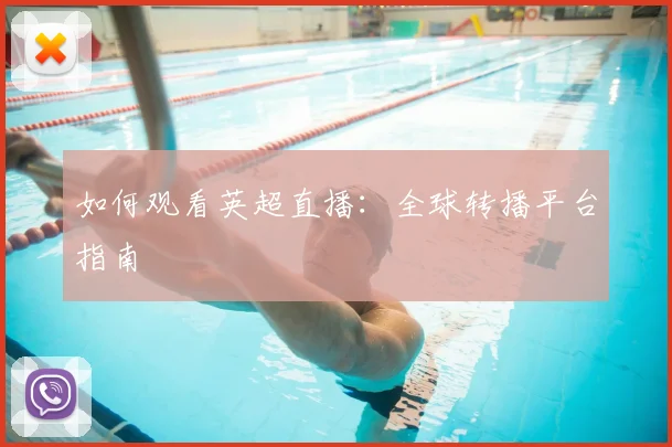 如何观看英超直播:全球转播平台指南