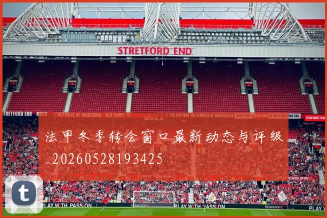 法甲冬季转会窗口最新动态与评级_20260528193425