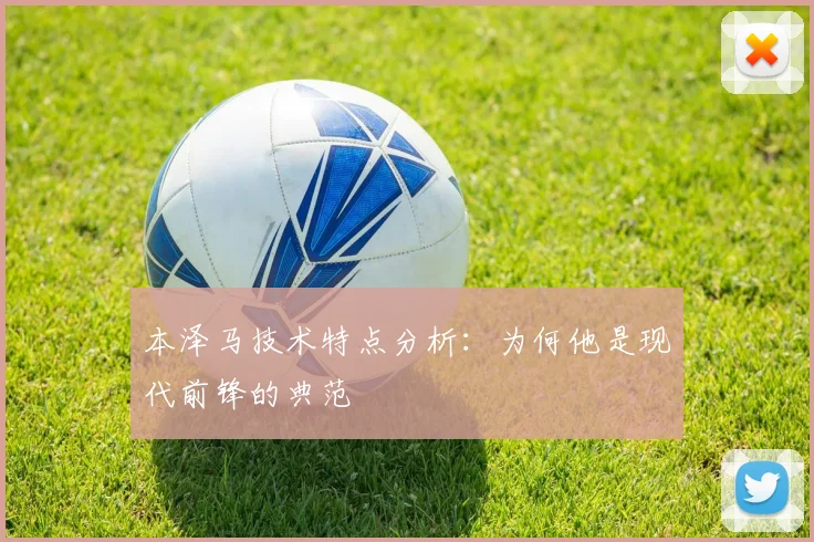 本泽马技术特点分析：为何他是现代前锋的典范
