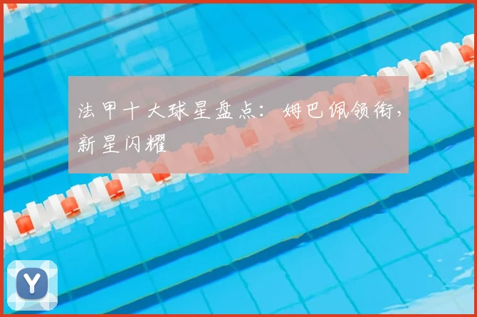 法甲十大球星盘点：姆巴佩领衔，新星闪耀