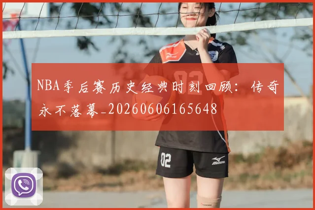 NBA季后赛历史经典时刻回顾：传奇永不落幕_20260606165648